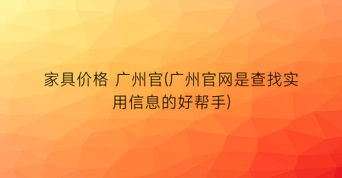 家具价格 广州官(广州官网是查找实用信息的好帮手)